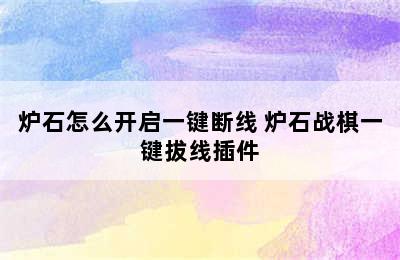 炉石怎么开启一键断线 炉石战棋一键拔线插件